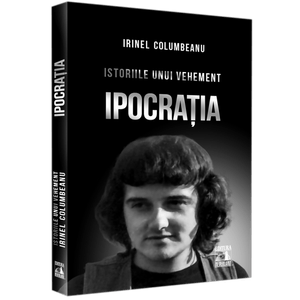 Istoriile unui vehement 1. Ipocratia, Irinel Columbeanu