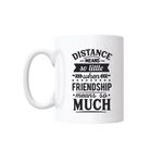 Casa si Gradina - Bucatarie si vesela - Cani si pahare - Cani si cesti - Cana cu mesaj "Distance means so little when friendship means so much" 300 ml - Infinity.ro