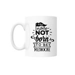 Casa si Gradina - Bucatarie si vesela - Cani si pahare - Cani si cesti - Cana cu mesaj "You were not born to be mediocre" 300 ml - Infinity.ro