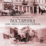 Carti si Birotica - Carti - Istorie - Bucurestiul intre orient si tentatia modernitatii, Ulysse de Marsillac - Infinity.ro