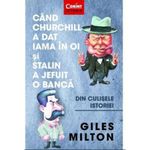 Carti si Birotica - Carti - Istorie - Cand Churchill a dat iama in oi si Stalin a jefuit o banca, Giles Milton - Infinity.ro