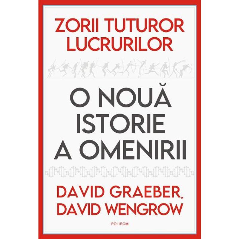 Carti si Birotica - Carti - Istorie - Zorii tuturor lucrurilor. O noua istorie a omenirii - David Graeber, David Wengrow - Infinity.ro