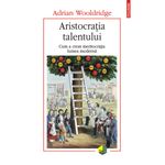 Carti si Birotica - Carti - Istorie - Aristocratia talentului, Adrian Wooldridge - Infinity.ro