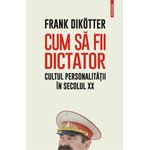 Carti si Birotica - Carti - Istorie - Cum sa fii dictator. Cultul personalitatii in secolul XX, Frank Dikotter - Infinity.ro