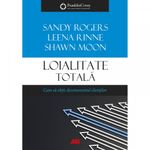 Carti si Birotica - Carti - Business si economie - Loialitate totala. Cum sa obtii devotamentul clientilor, Leena Rinne, Sandy Rogers, Leena Rinne, Shawn Moon - Infinity.ro