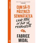 Carti si Birotica - Carti - Dezvoltare personala - Cum sa-ti pastrezi seninatatea cand totul in jur se prabuseste, Fabrice Midal - Infinity.ro