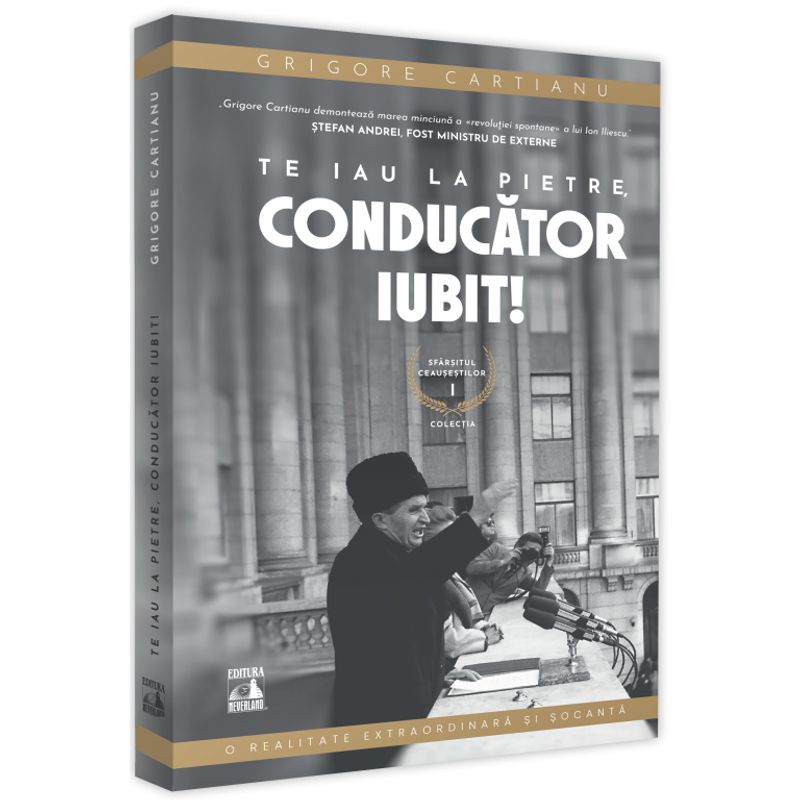 Carti si Birotica/Carti/Stiinte sociale si politica - Sfarsitul ceausestilor volumul I. Te iau la pietre conducator iubit, Grigore Cartianu - Infinity.ro