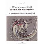 Carti si Birotica - Carti - Stiinte sociale si politica - Educatia ca stiinta la omul din Antropocen, o perspectiva antropologica - Christoph Wulf - Infinity.ro
