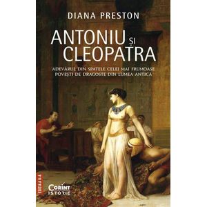 ANTONIU si CLEOPATRA. Adevarul din spatele celei mai frumoase poveşti de dragoste din lumea antica