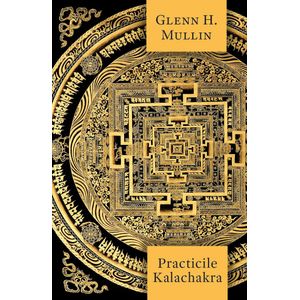 Practicile Kalachakra - Incluzand traducerea unor texte importante din Kalachakra Tantra