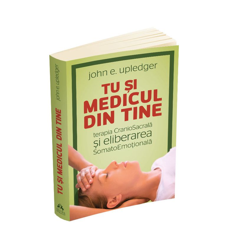 Carti si Birotica - Carti - Medicina si sanatate - Tu si medicul din tine - Terapia CranioSacrala si Eliberarea SomatoEmotionala - Infinity.ro