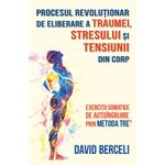 Carti si Birotica - Carti - Psihologie - Procesul revolutionar de eliberare a traumei, stresului si tensiunii din corp - Exercitii somatice prin metoda TRE® - Infinity.ro