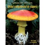 Carti si Birotica - Carti - Natura si mediu - Ghidul culegatorului de ciuperci - 555 de specii -Locsmandi Csaba, Vasas Gizella - Infinity.ro