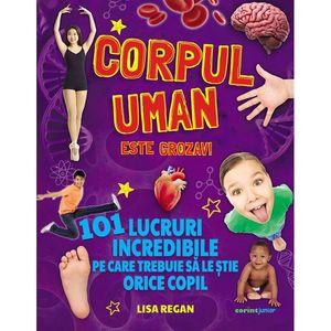 Corpul Uman Este Grozav! 101 Lucruri Incredibile - Lisa Regan