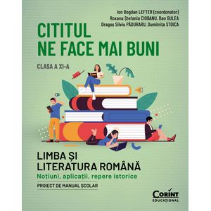 Cititul ne face mai buni. Limba si literatura romana. Notiuni, aplicatii, repere istorice. Clasa a XI-a
