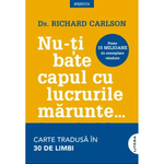 Carti si Birotica - Carti - Dezvoltare personala - Nu-ti bate capul cu lucrurile marunte.. - Richard Carlson, editia 2025 - Infinity.ro