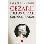 Carti si Birotica - Carti - Istorie - Cezarii Vol.1: Iulius Cezar. Colosul roman, Lars Brownworth - Infinity.ro