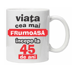 Casa si Gradina - Bucatarie si vesela - Cani si pahare - Cani si cesti - Cana alba personalizata "Viata frumoasa incepe la...", 45 ani, INOVATIX®. 330ml - Infinity.ro