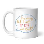Casa si Gradina - Bucatarie si vesela - Cani si pahare - Cani si cesti - Cana alba personalizata, I'm sorry did I roll my eyes out loud, INOVATIX®. 330ml - Infinity.ro