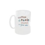 Casa si Gradina - Bucatarie si vesela - Cani si pahare - Cani si cesti - Cana alba personalizata "Coffee is always a good idea", INOVATIX®. 330ml - Infinity.ro