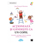 Carti si Birotica - Carti - Dezvoltare personala - Actioneaza si gandeste ca un copil. Inventiv, strengar, sincer, poznas, curios, aventuros, Jean-Francois Marmion - Infinity.ro