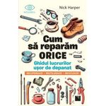 Carti si Birotica - Carti - Dezvoltare personala - Cum sa reparam orice. Ghidul lucrurilor usor de depanat. Recupereaza, reutilizeaza, recicleaza, Nick Harper - Infinity.ro