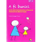 Carti si Birotica - Carti - Medicina si sanatate - A fi bunici. Jocuri, retete si povesti pentru a va bucura de timpul petrecut alaturi de nepoti, Grazia Honegger Fresco - Infinity.ro