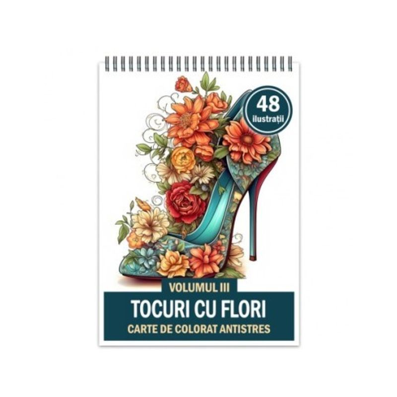 Carti si Birotica - Carti - Carti pentru copii - Carti de colorat - Carte de colorat antistres , 48 de ilustratii Tocuri cu flori - Volumul III, 102 pagini, A5 - Infinity.ro