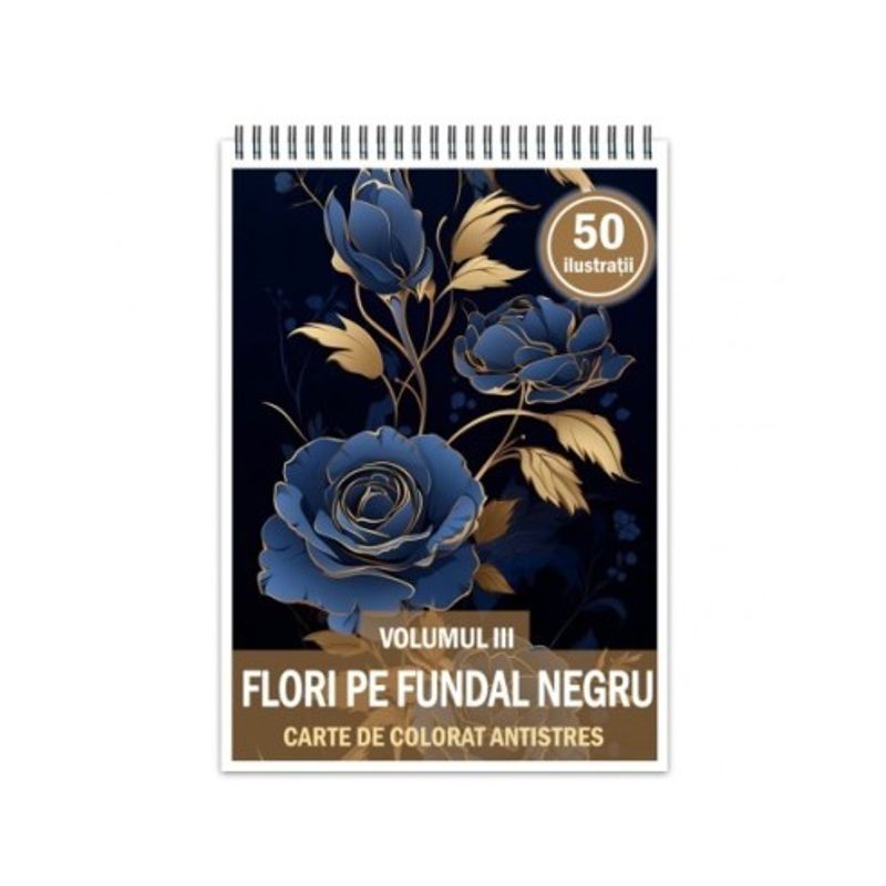 Carti si Birotica - Carti - Carti pentru copii - Carti de colorat - Carte de colorat antistres , 50 de ilustratii Flori pe fundal negru - Volumul III, 106 pagini, A5 - Infinity.ro