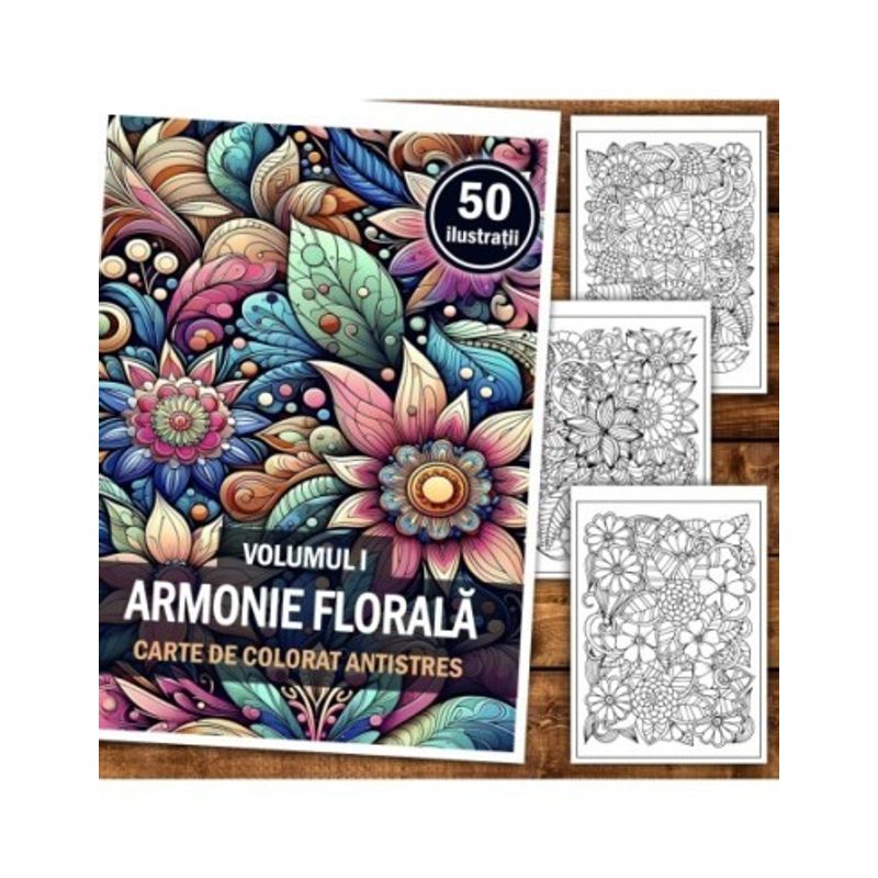 Carti si Birotica - Carti - Carti pentru copii - Carti de colorat - Carte de colorat antistres, 50 de ilustratii Armonie Florala - Volumul I, A5 - Infinity.ro